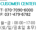 customer center. 월~금 : 09:00~18:00, 토요일 : 09:00~14:00 상담가능시간 : 09~06시 (일요일,공휴일은 휴무입니다)
